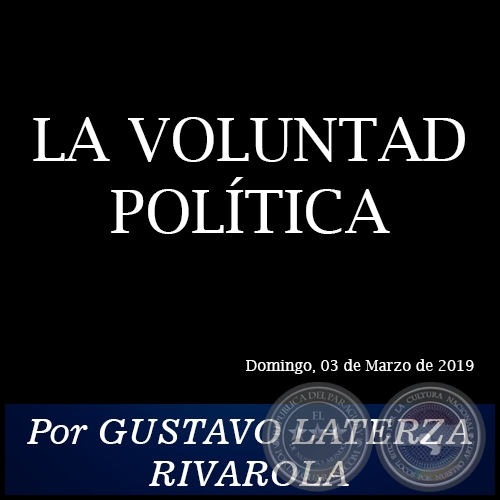 LA VOLUNTAD POLTICA - Por GUSTAVO LATERZA RIVAROLA - Domingo, 03 de Marzo de 2019